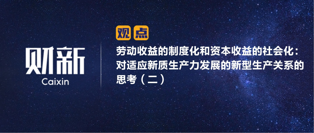 财新 | 劳动收益的制度化和资本收益的社会化：对适应新质生产力发展的新型生产关系的思考（二）