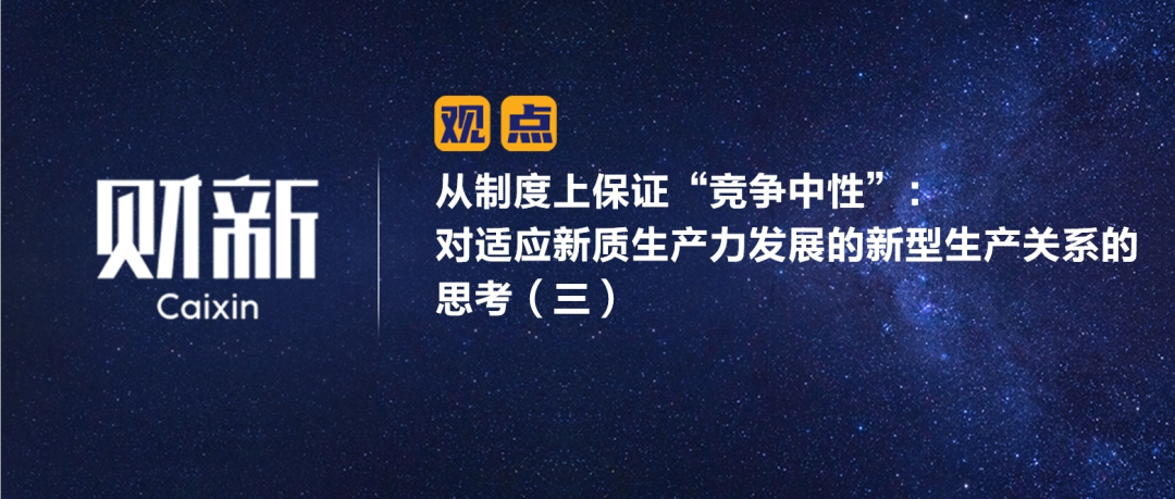 财新 | 从制度上保证“竞争中性”：对适应新质生产力发展的新型生产关系的思考（三）